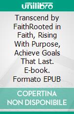 Transcend by FaithRooted in Faith, Rising With Purpose, Achieve Goals That Last. E-book. Formato EPUB ebook