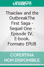 Thaiclaw and the OutbreakThe First Saga - Sequel One - Episode IV. E-book. Formato EPUB ebook