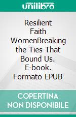 Resilient Faith WomenBreaking the Ties That Bound Us. E-book. Formato EPUB ebook