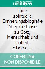 Eine spirituelle Erinnerungsbiografie über die Reise zu Gott, Menschheit und Einheit. E-book. Formato EPUB ebook
