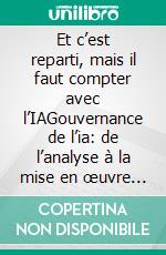 Et c’est reparti, mais il faut compter avec l’IAGouvernance de l’ia: de l’analyse à la mise en œuvre dans entreprise. E-book. Formato EPUB ebook