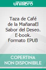Taza de Café de la MañanaEl Sabor del Deseo. E-book. Formato EPUB ebook