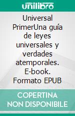 Universal PrimerUna guía de leyes universales y verdades atemporales. E-book. Formato EPUB ebook