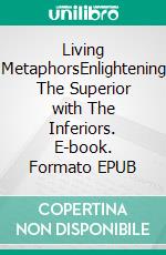 Living MetaphorsEnlightening The Superior with The Inferiors. E-book. Formato EPUB ebook