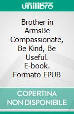 Brother in ArmsBe Compassionate, Be Kind, Be Useful. E-book. Formato EPUB ebook