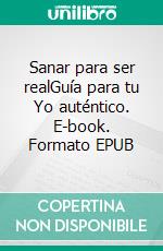 Sanar para ser realGuía para tu Yo auténtico. E-book. Formato EPUB ebook