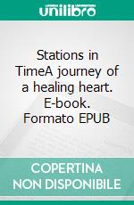 Stations in TimeA journey of a healing heart. E-book. Formato EPUB ebook