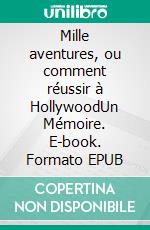 Mille aventures, ou comment réussir à HollywoodUn Mémoire. E-book. Formato EPUB ebook