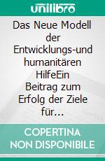 Das Neue Modell der Entwicklungs-und humanitären HilfeEin Beitrag zum Erfolg der Ziele für nachhaltige Entwicklung der Vereinten Nationen. E-book. Formato EPUB ebook
