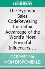The Hypnotic Sales CodeRevealing the Unfair Advantage of the World’s Most Powerful Influencers. E-book. Formato EPUB ebook