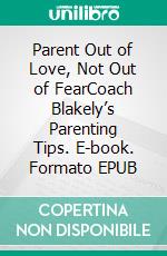 Parent Out of Love, Not Out of FearCoach Blakely’s Parenting Tips. E-book. Formato EPUB ebook