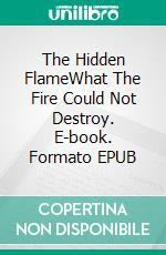 The Hidden FlameWhat The Fire Could Not Destroy. E-book. Formato EPUB ebook