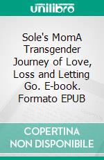 Sole's MomA Transgender Journey of Love, Loss and Letting Go. E-book. Formato EPUB ebook