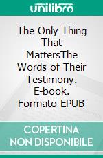 The Only Thing That MattersThe Words of Their Testimony. E-book. Formato EPUB ebook