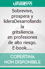 Sobrevive, prospera y lideraDesarrollando la gritsiliencia en profesiones de alto riesgo. E-book. Formato EPUB ebook