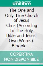 The One and Only True Church of Jesus Christ(According to The Holy Bible and Jesus' Own Words). E-book. Formato EPUB ebook