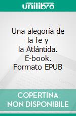 Una alegoría de la fe y la Atlántida. E-book. Formato EPUB ebook