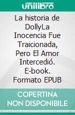 La historia de DollyLa Inocencia Fue Traicionada, Pero El Amor Intercedió. E-book. Formato EPUB ebook