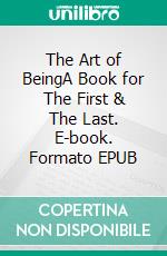 The Art of BeingA Book for The First & The Last. E-book. Formato EPUB ebook