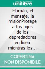 El imán, el mensaje, la misiónProtege a tus hijos de los depredadores en línea mientras los acercas más a Jesús. E-book. Formato EPUB ebook