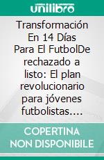 Transformación En 14 Días Para El FutbolDe rechazado a listo: El plan revolucionario para jóvenes futbolistas. E-book. Formato EPUB ebook
