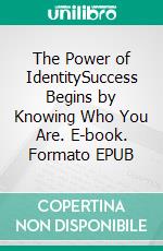 The Power of IdentitySuccess Begins by Knowing Who You Are. E-book. Formato EPUB ebook