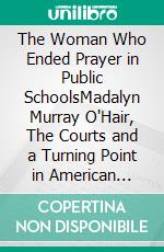 The Woman Who Ended Prayer in Public SchoolsMadalyn Murray O'Hair, The Courts and a Turning Point in American History. E-book. Formato EPUB ebook