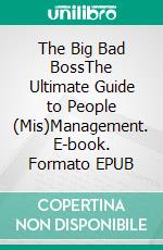 The Big Bad BossThe Ultimate Guide to People (Mis)Management. E-book. Formato EPUB ebook