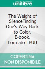 The Weight of SilenceFinding One's Way Back to Color. E-book. Formato EPUB ebook