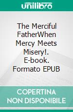 The Merciful FatherWhen Mercy Meets Misery!. E-book. Formato EPUB ebook