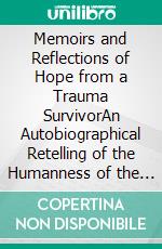 Memoirs and Reflections of Hope from a Trauma SurvivorAn Autobiographical Retelling of the Humanness of the Soul, and One Man’s Quest for Spiritual Meaning. E-book. Formato EPUB ebook
