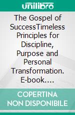 The Gospel of SuccessTimeless Principles for Discipline, Purpose and Personal Transformation. E-book. Formato EPUB ebook