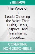 The Voice of a LeaderChoosing the Voice That Builds, Heals, Inspires, and Transforms. E-book. Formato EPUB ebook