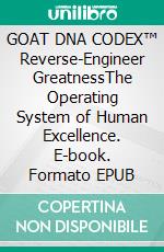GOAT DNA CODEX™ Reverse-Engineer GreatnessThe Operating System of Human Excellence. E-book. Formato EPUB ebook