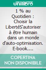 1 % au Quotidien : Choisir la LibertéS'autoriser à être humain dans un monde d'auto-optimisation. E-book. Formato EPUB ebook