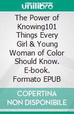 The Power of Knowing101 Things Every Girl & Young Woman of Color Should Know. E-book. Formato EPUB ebook