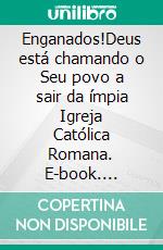 Enganados!Deus está chamando o Seu povo a sair da ímpia Igreja Católica Romana. E-book. Formato EPUB ebook