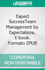 Expect SuccessTeam Management by Expectations. E-book. Formato EPUB ebook