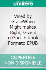 Vined by GraceWhen Might makes Right, Give it to God. E-book. Formato EPUB ebook