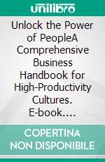 Unlock the Power of PeopleA Comprehensive Business Handbook for High-Productivity Cultures. E-book. Formato EPUB ebook