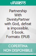 Partnership With DivinityPartner with God, defeat is impossible. E-book. Formato EPUB ebook