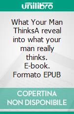 What Your Man ThinksA reveal into what your man really thinks. E-book. Formato EPUB ebook