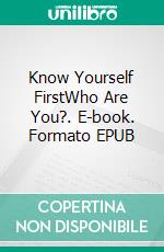 Know Yourself FirstWho Are You?. E-book. Formato EPUB ebook