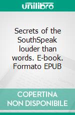 Secrets of the SouthSpeak louder than words. E-book. Formato EPUB ebook
