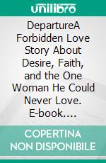 DepartureA Forbidden Love Story About Desire, Faith, and the One Woman He Could Never Love. E-book. Formato EPUB ebook