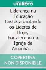Liderança na Educação CristãCapacitando os Líderes de Hoje, Fortalecendo a Igreja de Amanhã. E-book. Formato EPUB ebook