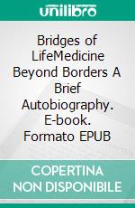 Bridges of LifeMedicine Beyond Borders A Brief Autobiography. E-book. Formato EPUB ebook