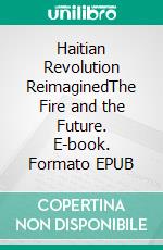 Haitian Revolution ReimaginedThe Fire and the Future. E-book. Formato EPUB ebook