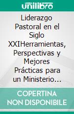 Liderazgo Pastoral en el Siglo XXIHerramientas, Perspectivas y Mejores Prácticas para un Ministerio Eficaz. E-book. Formato EPUB ebook