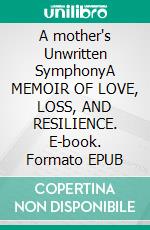 A mother's Unwritten SymphonyA MEMOIR OF LOVE, LOSS, AND RESILIENCE. E-book. Formato EPUB ebook
